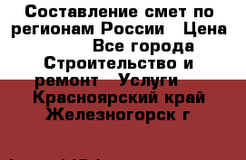 Составление смет по регионам России › Цена ­ 500 - Все города Строительство и ремонт » Услуги   . Красноярский край,Железногорск г.